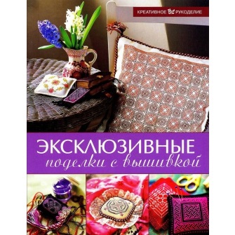 Креативное рукоделие. Эксклюзивные поделки с вышивкой