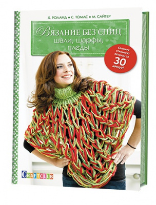 Вязание без спиц: Шали, шарфы, пледы: Свяжите стильную вещицу за 30 минут!