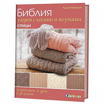 Библия узоров с косами и жгутами .Спицы. 13 проектов, 21 урок и 50 узоров Линн Уотерсон
