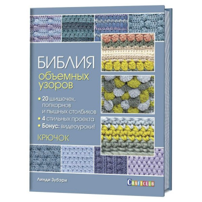 Библия объемных узоров. 20 шишечек, попкорнов и пышных столбиков. 4 стильных проекта. Крючок 